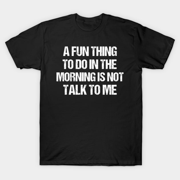 funny a fun thing to do in the morning is not talk to me T-Shirt by creative36